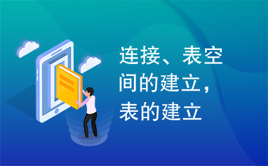 连接、表空间的建立，表的建立