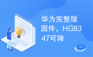 华为完整版固件，HG8347可降