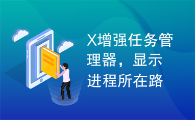 X增强任务管理器，显示进程所在路径，结束系统服务高级进程