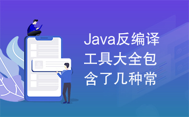 Java反编译工具大全包含了几种常见的功能强大反编译工具