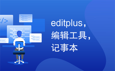 editplus，编辑工具，记事本
