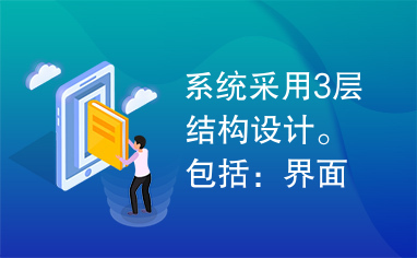 系统采用3层结构设计。包括：界面层，业务逻辑层，数据库