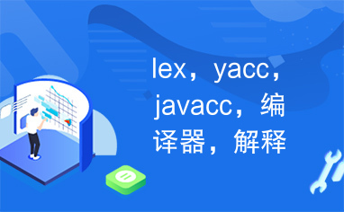 lex，yacc，javacc，编译器，解释器