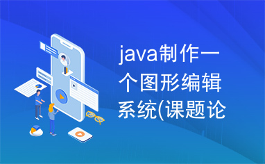 java制作一个图形编辑系统(课题论文