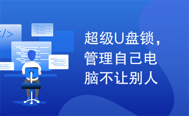 超级U盘锁，管理自己电脑不让别人盗你电脑上的资料