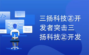 三扬科技㊣开发者突击三扬科技㊣开发者突击三扬科技㊣开发者突击