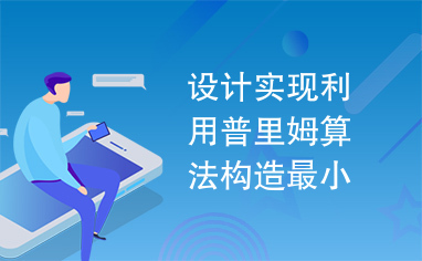 设计实现利用普里姆算法构造最小生成树的程序