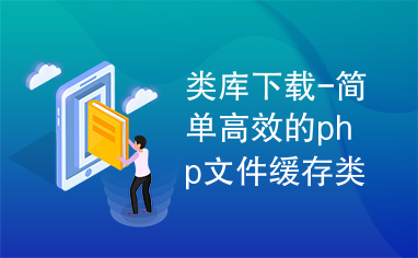 类库下载-简单高效的php文件缓存类