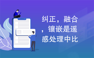 纠正，融合，镶嵌是遥感处理中比较常见的