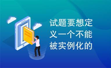 试题要想定义一个不能被实例化的抽象类，在类定义中必须加上修饰符