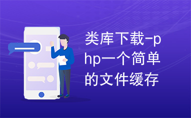 类库下载-php一个简单的文件缓存类