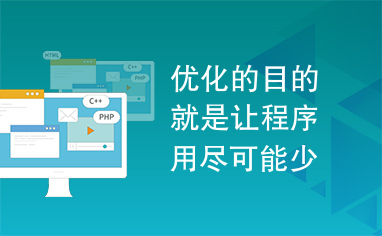 优化的目的就是让程序用尽可能少的资源完成预定的任务。