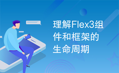 理解Flex3组件和框架的生命周期