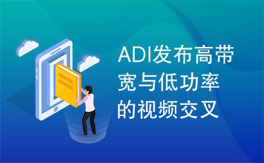 ADI发布高带宽与低功率的视频交叉点开关