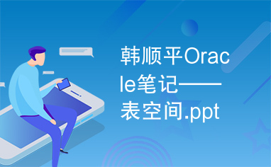 韩顺平Oracle笔记——表空间.pptx