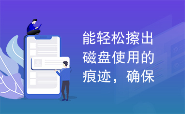 能轻松擦出磁盘使用的痕迹，确保文件删除后被恢复