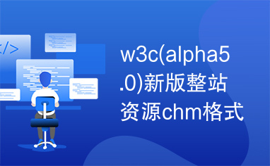 w3c(alpha5.0)新版整站资源chm格式