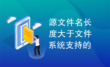 源文件名长度大于文件系统支持的长