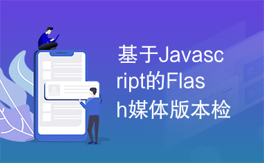 基于Javascript的Flash媒体版本检测与嵌入模块