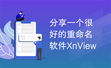 分享一个很好的重命名软件XnViewPortable