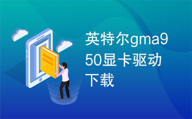 英特尔gma950显卡驱动下载