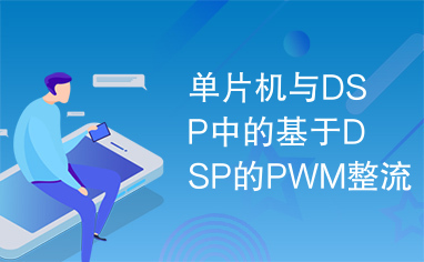 单片机与DSP中的基于DSP的PWM整流技术研究