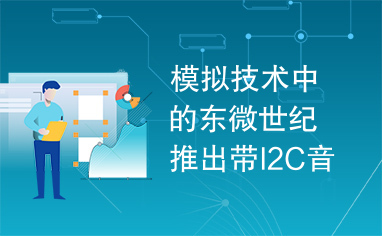 模拟技术中的东微世纪推出带I2C音量控制的放大器