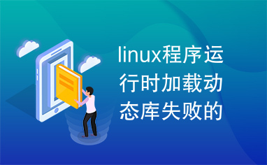 linux程序运行时加载动态库失败的解决方法