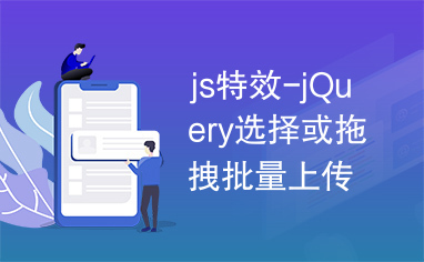 js特效-jQuery选择或拖拽批量上传文件插件